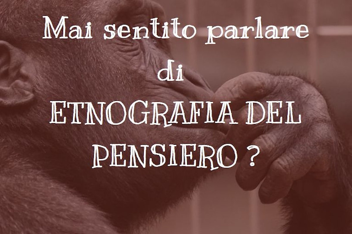 Mai sentito parlare di Etnografia del Pensiero?